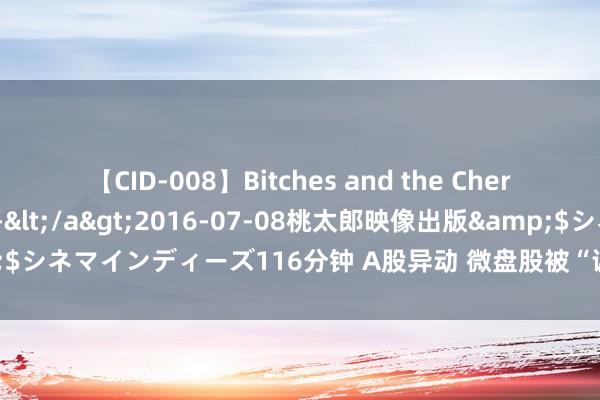 【CID-008】Bitches and the Cherries-ヤリマンと童貞-</a>2016-07-08桃太郎映像出版&$シネマインディーズ116分钟 A股异动 微盘股被“误读”！这国往来所霎时生气