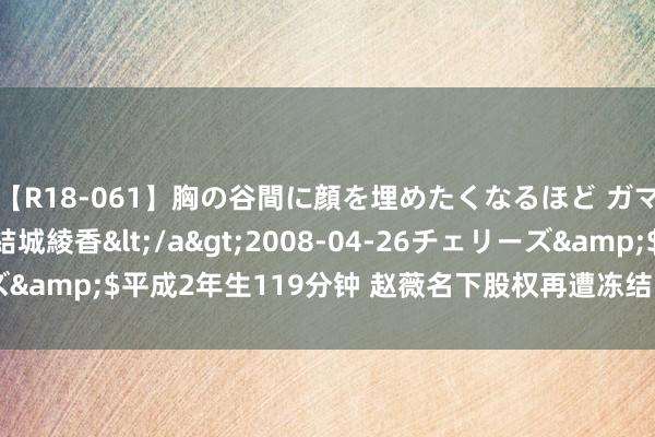 【R18-061】胸の谷間に顔を埋めたくなるほど ガマンの出来ない巨乳 結城綾香</a>2008-04-26チェリーズ&$平成2年生119分钟 赵薇名下股权再遭冻结 触及金额500万元