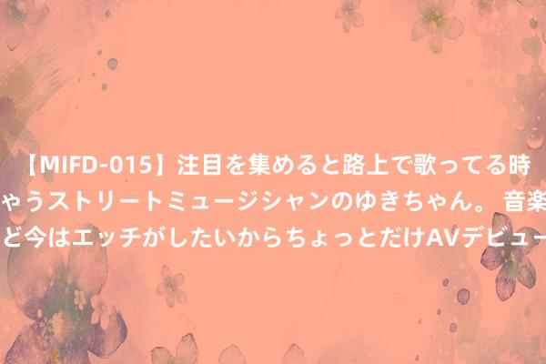 【MIFD-015】注目を集めると路上で歌ってる時もパンツがヌルヌルに濡れちゃうストリートミュージシャンのゆきちゃん。 音楽の道を目指してるけど今はエッチがしたいからちょっとだけAVデビュー！！ 南ゆき</a>2017-09-30ムーディーズ&$MOODYZ Fres153分钟 3万亿城商行迎来新行长！