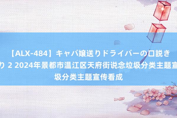 【ALX-484】キャバ嬢送りドライバーの口説きハメ撮り 2 2024年景都市温江区天府街说念垃圾分类主题宣传看成