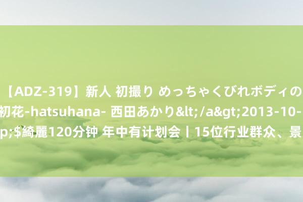 【ADZ-319】新人 初撮り めっちゃくびれボディの癒し系ガール 初花-hatsuhana- 西田あかり</a>2013-10-11KUKI&$綺麗120分钟 年中有计划会丨15位行业群众、景区代表被聘请为壹点文旅智库群众