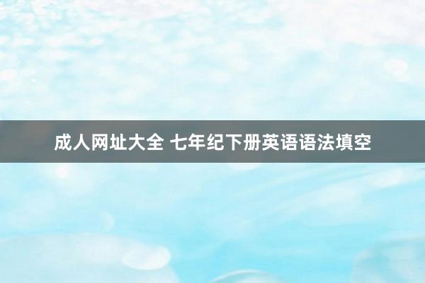 成人网址大全 七年纪下册英语语法填空