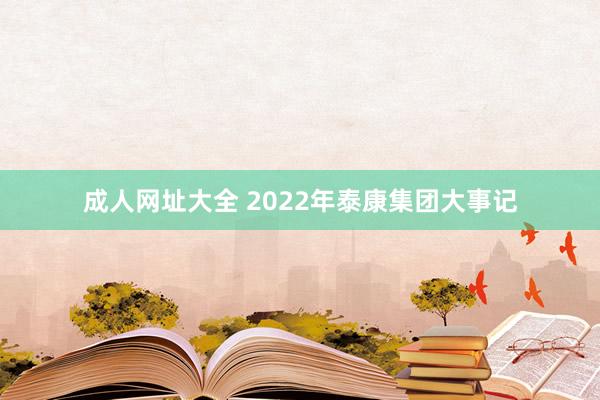 成人网址大全 2022年泰康集团大事记