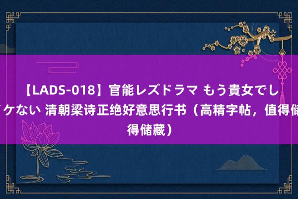 【LADS-018】官能レズドラマ もう貴女でしかイケない 清朝梁诗正绝好意思行书（高精字帖，值得储藏）