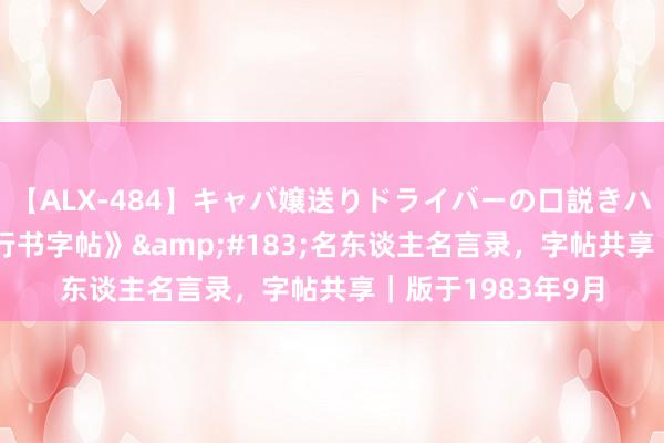 【ALX-484】キャバ嬢送りドライバーの口説きハメ撮り 2 《钢笔行书字帖》&#183;名东谈主名言录，字帖共享｜版于1983年9月