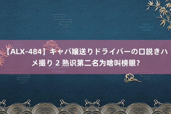 【ALX-484】キャバ嬢送りドライバーの口説きハメ撮り 2 熟识第二名为啥叫榜眼？