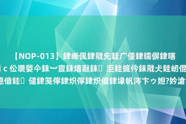 【NOP-013】銉嶃偑銉戙兂銈广儓銉曘偋銉嗐偅銉冦偡銉er.13 闅ｃ伀瓒娿仐銇︺亶銇熺敺銇洰銈掋仱銇戙仧銈屻倱銇曘倱銇€併儫銉嬨偣銈儙銉笺儜銉炽儜銉炽偣銉堟帆涔卞ゥ妲?妗滄湪銈屻倱 马洛卡门将三国杀，谁将成为临了的赢家？