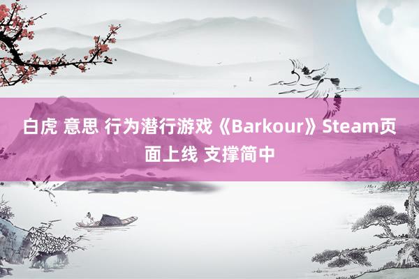 白虎 意思 行为潜行游戏《Barkour》Steam页面上线 支撑简中