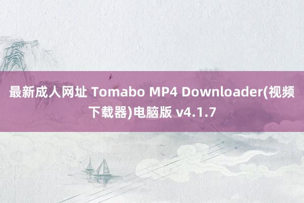 最新成人网址 Tomabo MP4 Downloader(视频下载器)电脑版 v4.1.7