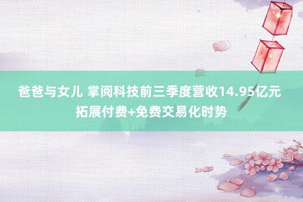 爸爸与女儿 掌阅科技前三季度营收14.95亿元 拓展付费+免费交易化时势